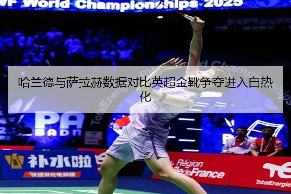 哈兰德与萨拉赫数据对比英超金靴争夺进入白热化