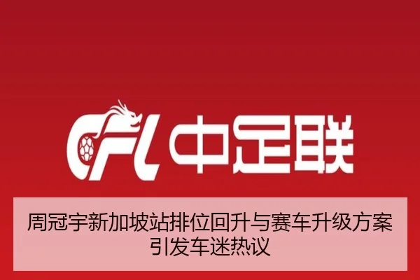 周冠宇新加坡站排位回升与赛车升级方案引发车迷热议