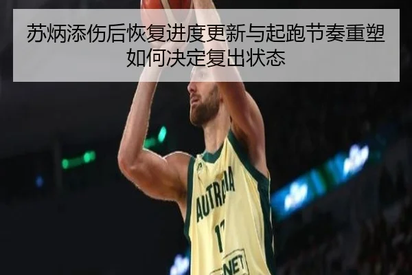 苏炳添伤后恢复进度更新与起跑节奏重塑如何决定复出状态